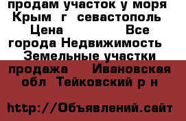 продам участок у моря   Крым  г. севастополь › Цена ­ 950 000 - Все города Недвижимость » Земельные участки продажа   . Ивановская обл.,Тейковский р-н